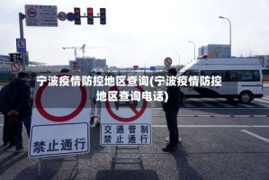 宁波疫情防控地区查询(宁波疫情防控地区查询电话)