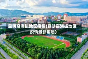 昆明高海拔地区疫情(昆明高海拔地区疫情最新消息)