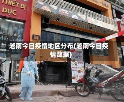 越南今日疫情地区分布(越南今日疫情数据)