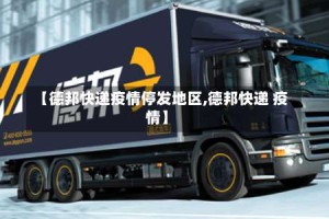 【德邦快递疫情停发地区,德邦快递 疫情】