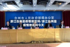浙江台州是疫情地区吗/浙江台州是疫情地区吗今天