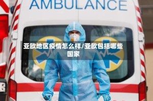 亚欧地区疫情怎么样/亚欧包括哪些国家