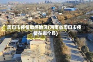 周口市疫情敏感地区(河南省周口市疫情在哪个县)