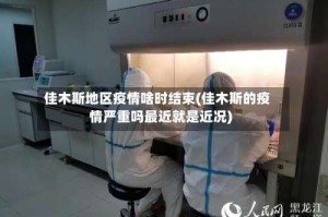 佳木斯地区疫情啥时结束(佳木斯的疫情严重吗最近就是近况)