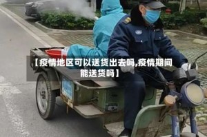 【疫情地区可以送货出去吗,疫情期间能送货吗】