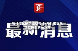 喀什地区疫情值班电话/喀什地区疫情指挥部联系方式