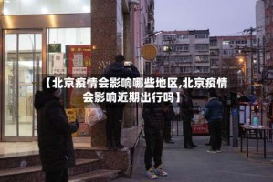 【北京疫情会影响哪些地区,北京疫情会影响近期出行吗】
