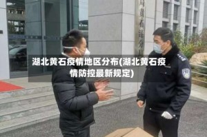 湖北黄石疫情地区分布(湖北黄石疫情防控最新规定)