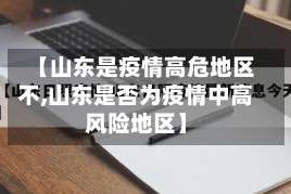 【山东是疫情高危地区不,山东是否为疫情中高风险地区】