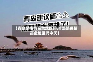 【青岛是疫情高危地区吗,青岛是疫情高危地区吗今天】