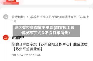 地区有疫情淘宝不发货(淘宝因为疫情发不了货会不会订单消失)