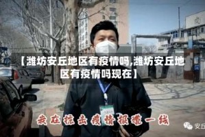 【潍坊安丘地区有疫情吗,潍坊安丘地区有疫情吗现在】