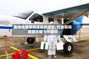 美国疫情期间通航的地区/疫情期间美国还能飞中国吗