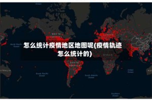 怎么统计疫情地区地图呢(疫情轨迹怎么统计的)