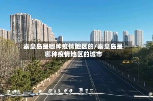 秦皇岛是哪种疫情地区的/秦皇岛是哪种疫情地区的城市