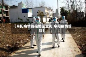 【阜阳疫情管控地区查询,阜阳疫情管制】