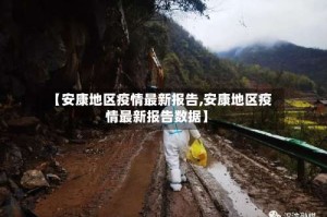 【安康地区疫情最新报告,安康地区疫情最新报告数据】