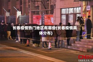 长春疫情热门地区有哪些(长春疫情具体分布)