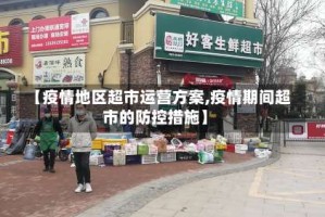 【疫情地区超市运营方案,疫情期间超市的防控措施】