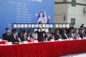 清远疫情关联地区有哪些/清远疫情严不严重