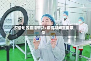 疫情地区直播带货/疫情期间直播带货
