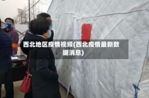 西北地区疫情视频(西北疫情最新数据消息)