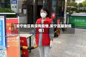 【安宁地区有没有疫情,安宁区最新疫情】