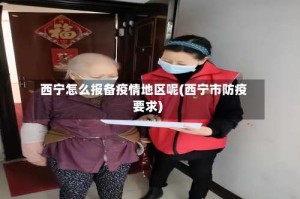 西宁怎么报备疫情地区呢(西宁市防疫要求)