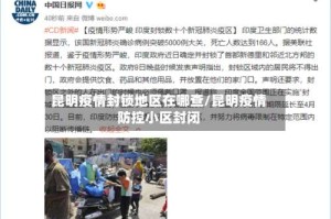 昆明疫情封锁地区在哪查/昆明疫情防控小区封闭