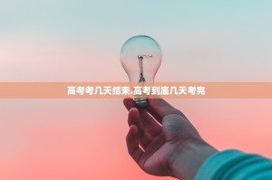 高考考几天结束.高考到底几天考完