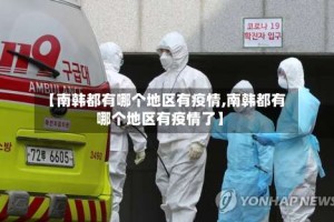 【南韩都有哪个地区有疫情,南韩都有哪个地区有疫情了】