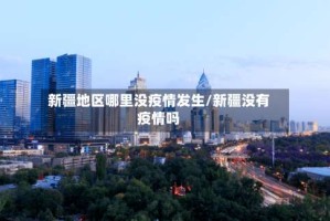 新疆地区哪里没疫情发生/新疆没有疫情吗