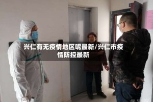兴仁有无疫情地区呢最新/兴仁市疫情防控最新