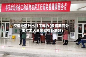 疫情地区外出打工咋办(疫情期间外出打工人员国家有补助吗)