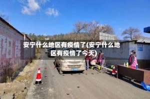 安宁什么地区有疫情了(安宁什么地区有疫情了今天)