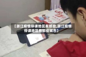 【浙江疫情停课地区有那些,浙江疫情停课地区有那些城市】