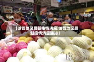 【哈西地区最新疫情消息,哈西地区最新疫情消息通知】