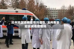 沧州地区还有疫情吗现在/沧州有新冠状病毒疫情吗