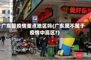广东算疫情重点地区吗(广东属不属于疫情中高区?)