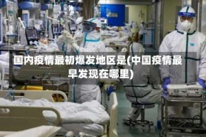 国内疫情最初爆发地区是(中国疫情最早发现在哪里)