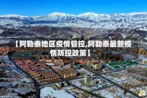 【阿勒泰地区疫情管控,阿勒泰最新疫情防控政策】