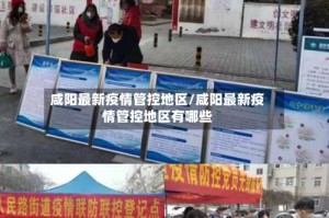 咸阳最新疫情管控地区/咸阳最新疫情管控地区有哪些