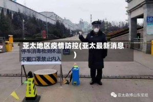 亚太地区疫情防控(亚太最新消息)