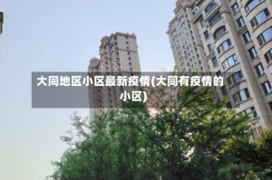 大同地区小区最新疫情(大同有疫情的小区)