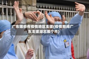 广东哪些有疫情地区支援(疫情期间广东支援湖北哪个市)