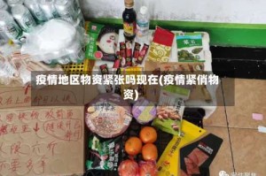疫情地区物资紧张吗现在(疫情紧俏物资)