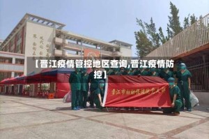 【晋江疫情管控地区查询,晋江疫情防控】