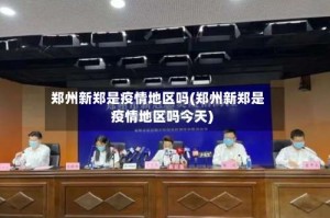 郑州新郑是疫情地区吗(郑州新郑是疫情地区吗今天)