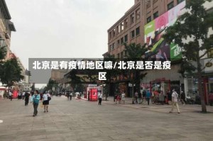 北京是有疫情地区嘛/北京是否是疫区