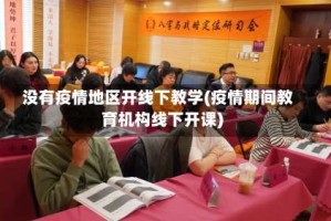 没有疫情地区开线下教学(疫情期间教育机构线下开课)